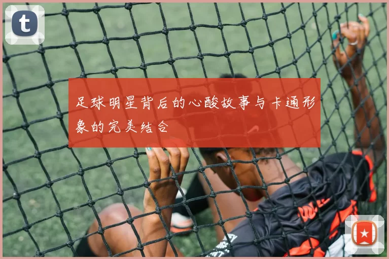 足球明星背后的心酸故事与卡通形象的完美结合