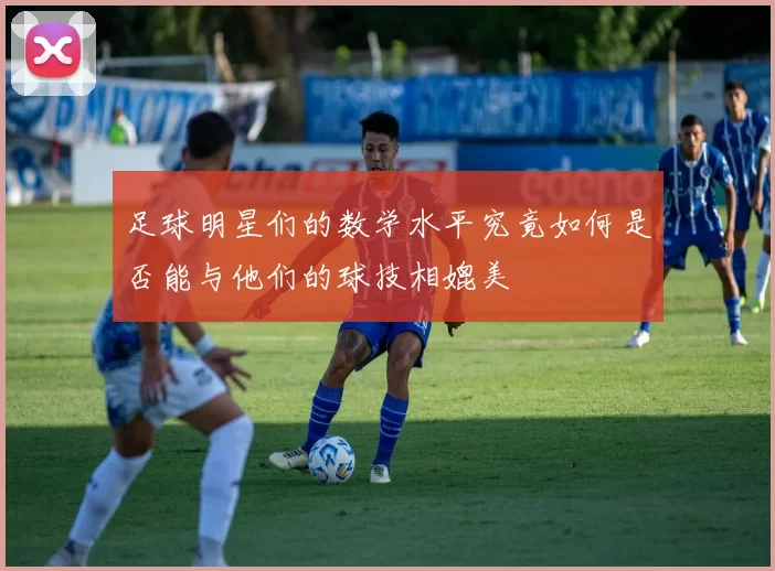 足球明星们的数学水平究竟如何是否能与他们的球技相媲美