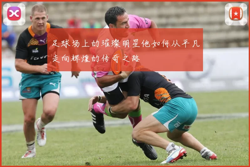 足球场上的璀璨明星他如何从平凡走向辉煌的传奇之路