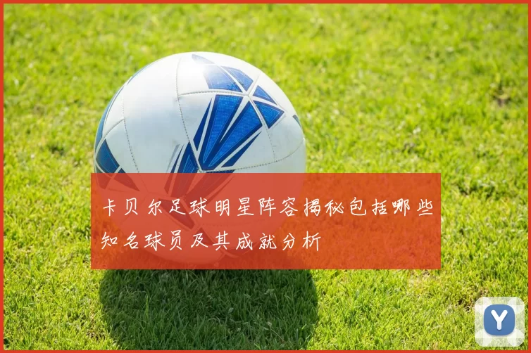 卡贝尔足球明星阵容揭秘包括哪些知名球员及其成就分析