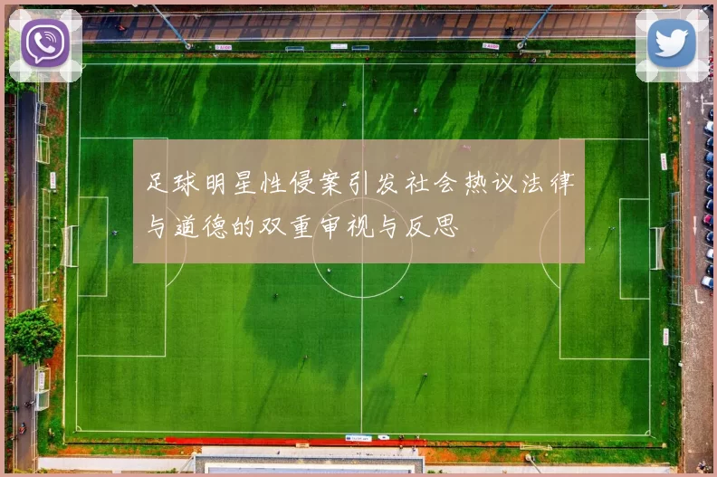 足球明星性侵案引发社会热议法律与道德的双重审视与反思