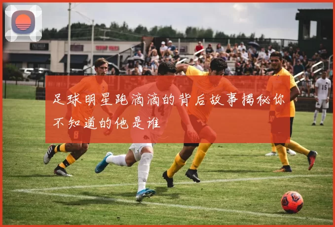 足球明星跑滴滴的背后故事揭秘你不知道的他是谁