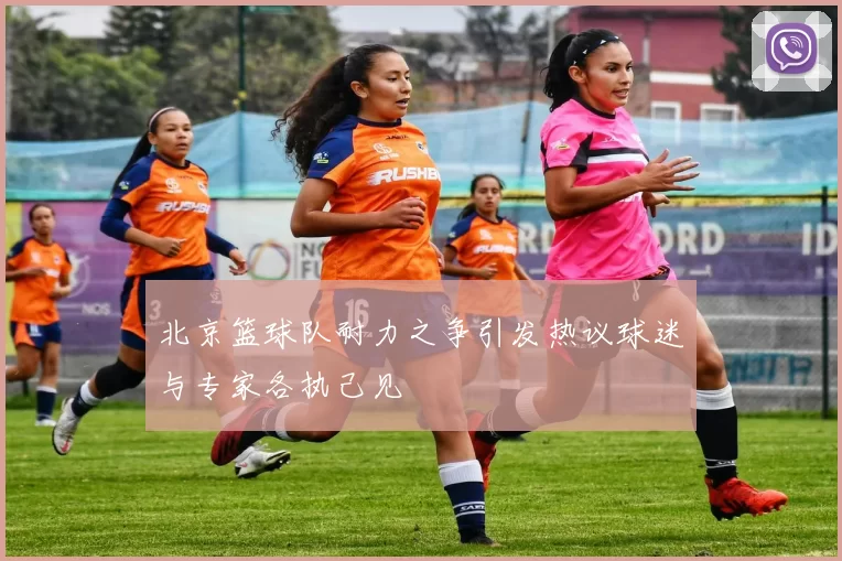 北京篮球队耐力之争引发热议球迷与专家各执己见