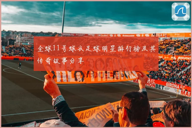 全球11号球衣足球明星排行榜及其传奇故事分享