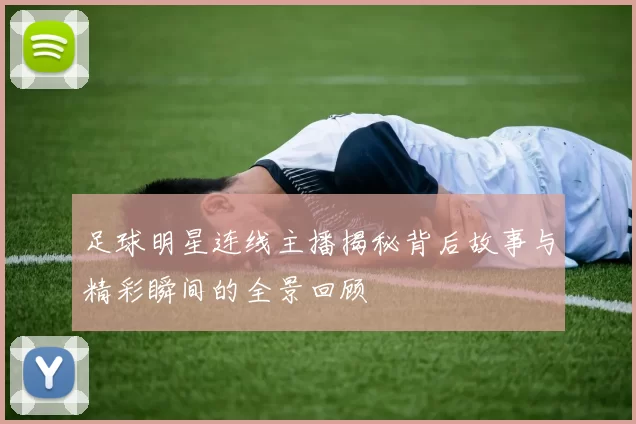 足球明星连线主播揭秘背后故事与精彩瞬间的全景回顾