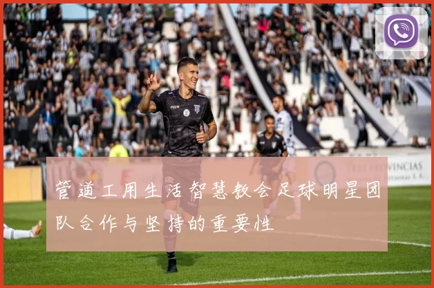 管道工用生活智慧教会足球明星团队合作与坚持的重要性
