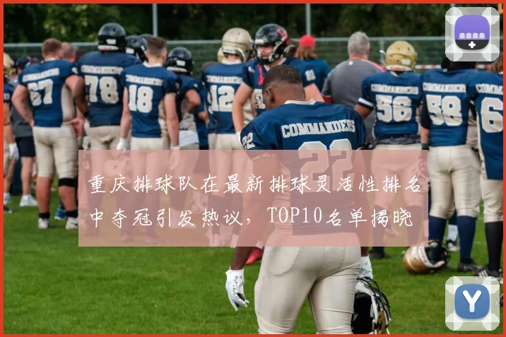 重庆排球队在最新排球灵活性排名中夺冠引发热议，TOP10名单揭晓