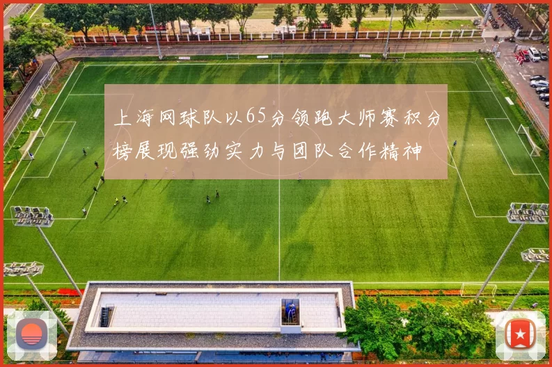 上海网球队以65分领跑大师赛积分榜展现强劲实力与团队合作精神