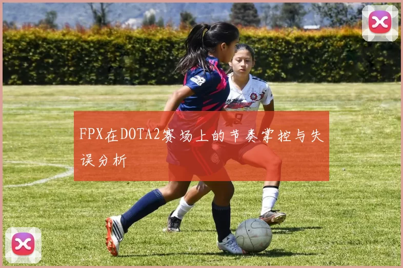 FPX在DOTA2赛场上的节奏掌控与失误分析