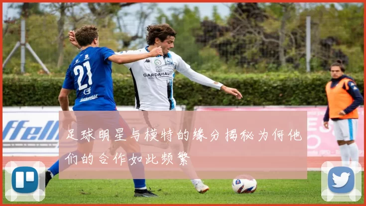 足球明星与模特的缘分揭秘为何他们的合作如此频繁
