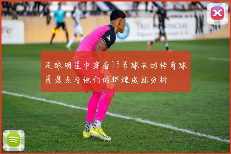 足球明星中穿着15号球衣的传奇球员盘点与他们的辉煌成就分析