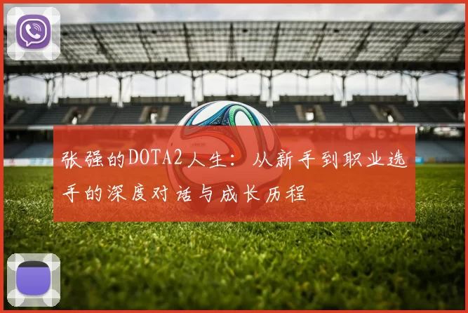 张强的DOTA2人生：从新手到职业选手的深度对话与成长历程