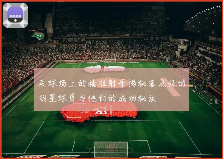 足球场上的精准射手揭秘落点好的明星球员与他们的成功秘诀