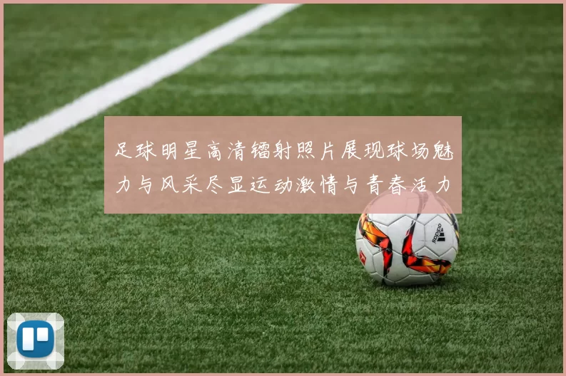 足球明星高清镭射照片展现球场魅力与风采尽显运动激情与青春活力