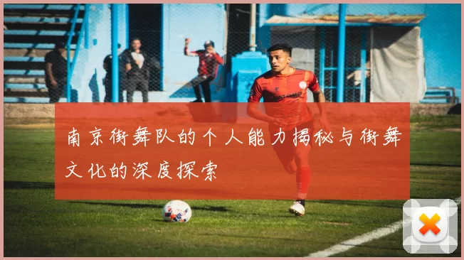 南京街舞队的个人能力揭秘与街舞文化的深度探索