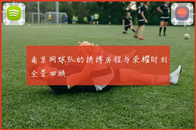 南京网球队的拼搏历程与荣耀时刻全景回顾