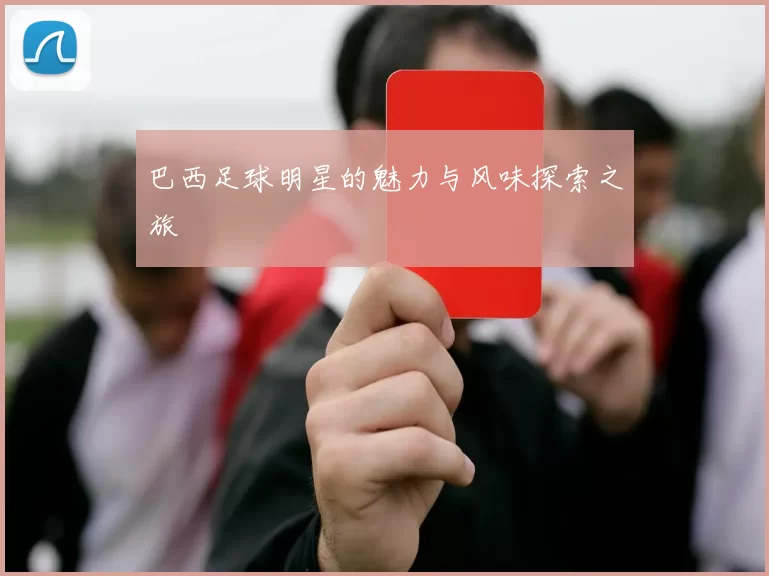 巴西足球明星的魅力与风味探索之旅