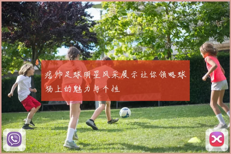 痞帅足球明星风采展示让你领略球场上的魅力与个性