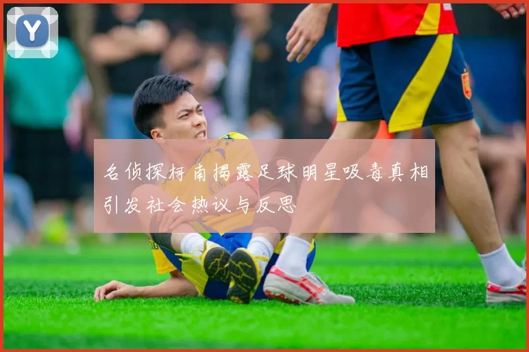名侦探柯南揭露足球明星吸毒真相引发社会热议与反思