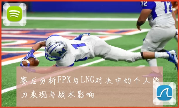 赛后分析FPX与LNG对决中的个人能力表现与战术影响