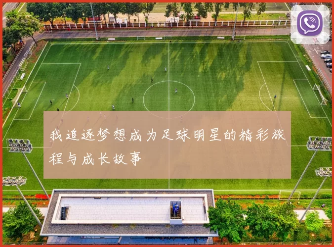 我追逐梦想成为足球明星的精彩旅程与成长故事