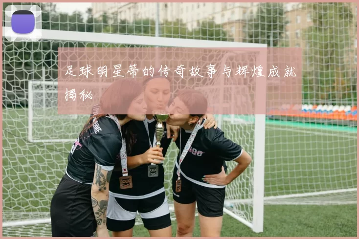 足球明星蒂的传奇故事与辉煌成就揭秘