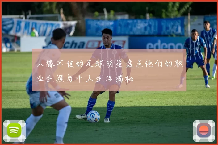 人缘不佳的足球明星盘点他们的职业生涯与个人生活揭秘