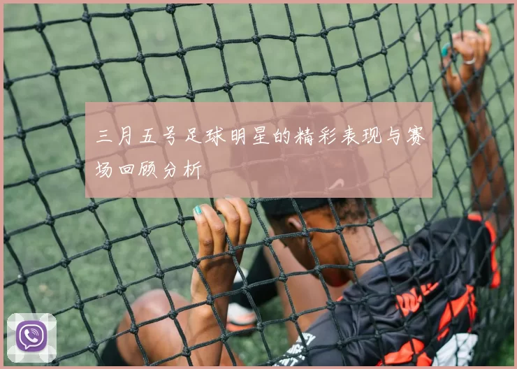 三月五号足球明星的精彩表现与赛场回顾分析