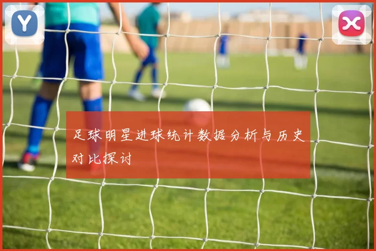 足球明星进球统计数据分析与历史对比探讨