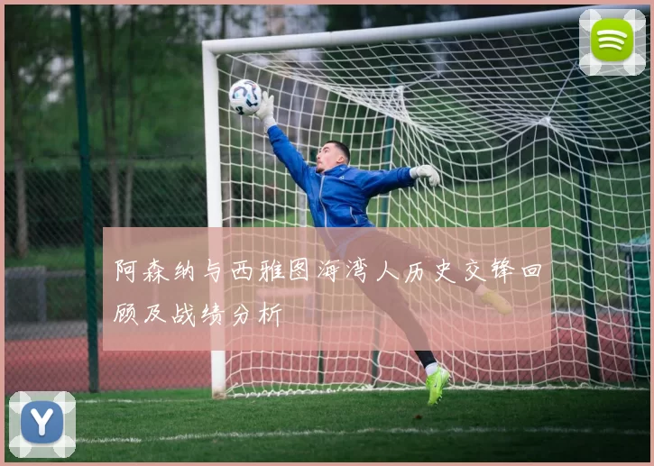 阿森纳与西雅图海湾人历史交锋回顾及战绩分析