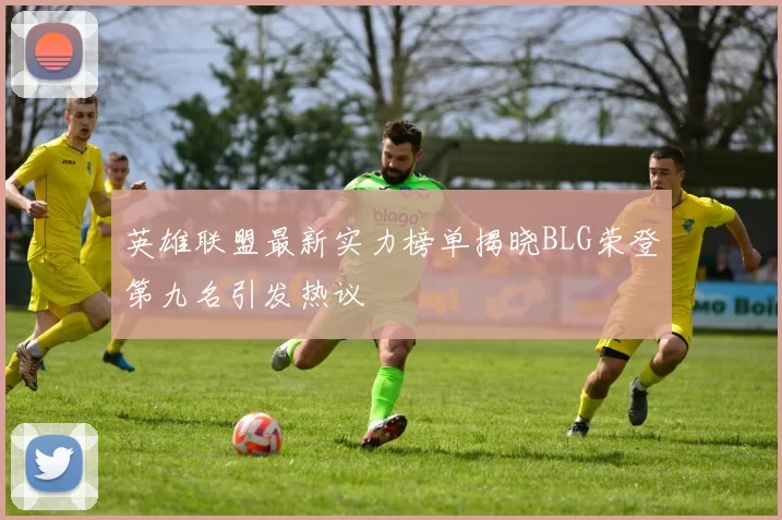 英雄联盟最新实力榜单揭晓BLG荣登第九名引发热议