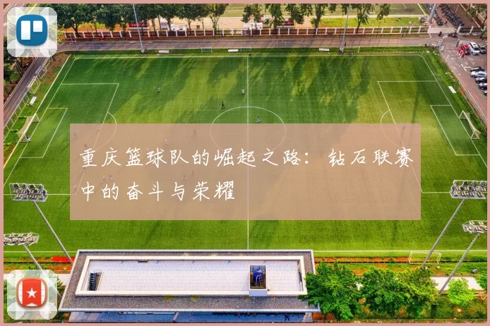 重庆篮球队的崛起之路：钻石联赛中的奋斗与荣耀