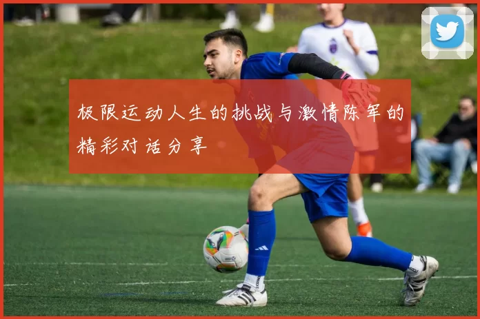 极限运动人生的挑战与激情陈军的精彩对话分享