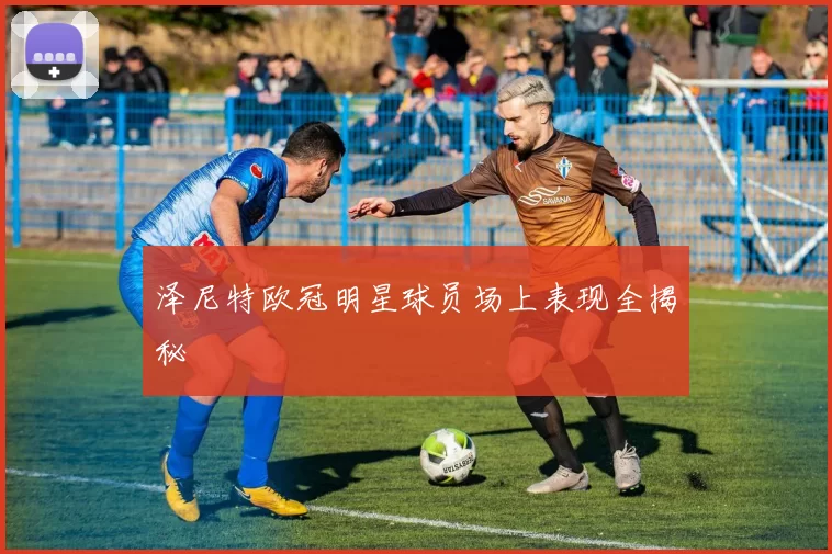 泽尼特欧冠明星球员场上表现全揭秘