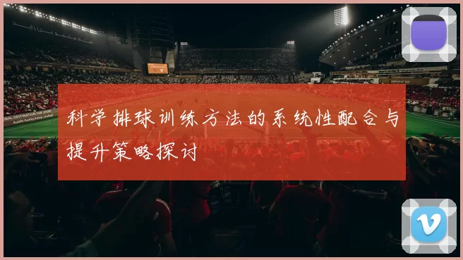 科学排球训练方法的系统性配合与提升策略探讨