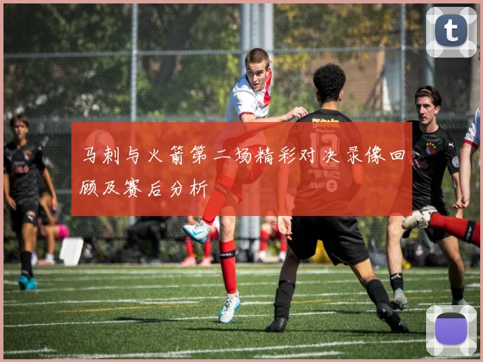 马刺与火箭第二场精彩对决录像回顾及赛后分析