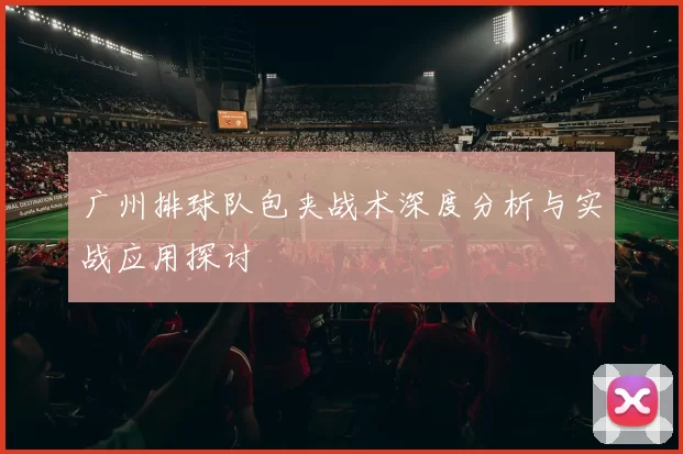 广州排球队包夹战术深度分析与实战应用探讨