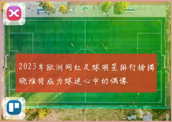 2023年欧洲网红足球明星排行榜揭晓谁将成为球迷心中的偶像
