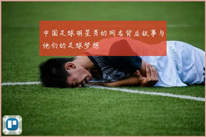 中国足球明星男的网名背后故事与他们的足球梦想