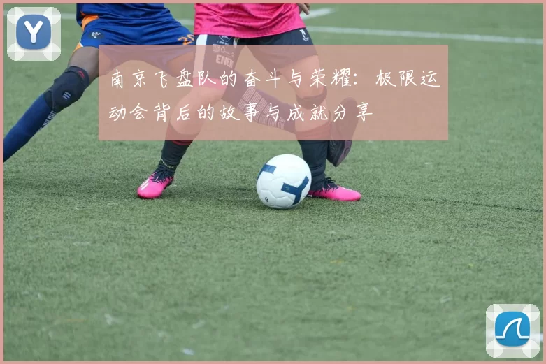 南京飞盘队的奋斗与荣耀：极限运动会背后的故事与成就分享