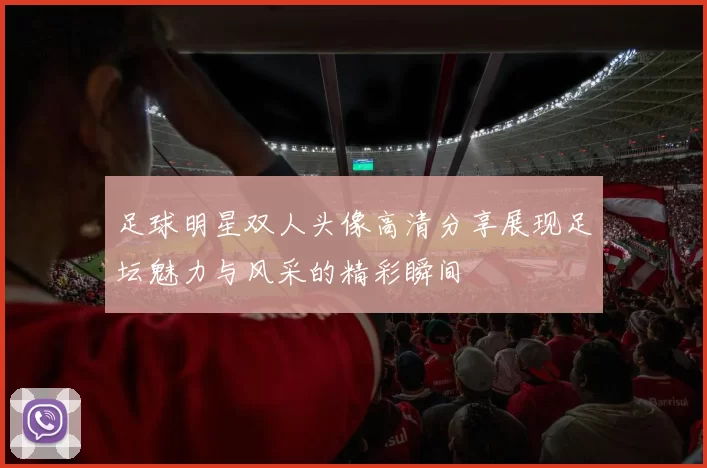 足球明星双人头像高清分享展现足坛魅力与风采的精彩瞬间