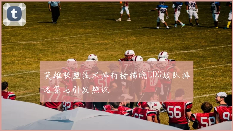 英雄联盟技术排行榜揭晓EDG战队排名第七引发热议