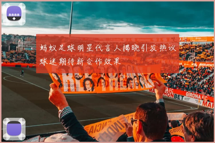 蚂蚁足球明星代言人揭晓引发热议球迷期待新合作效果