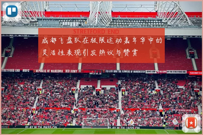 成都飞盘队在极限运动嘉年华中的灵活性表现引发热议与赞赏