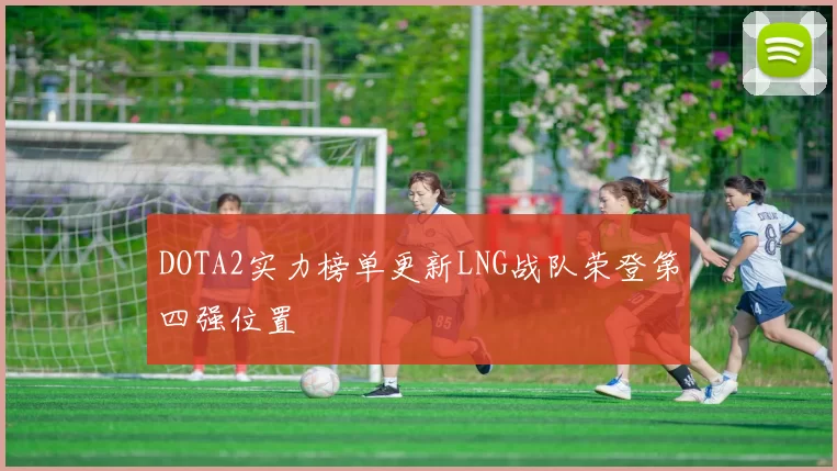 DOTA2实力榜单更新LNG战队荣登第四强位置