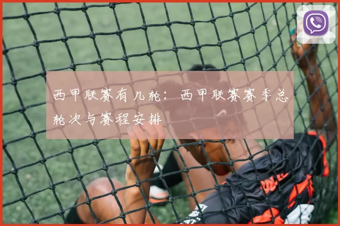 西甲联赛有几轮：西甲联赛赛季总轮次与赛程安排
