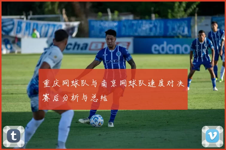 重庆网球队与南京网球队速度对决赛后分析与总结
