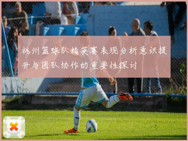 杭州篮球队精英赛表现分析意识提升与团队协作的重要性探讨