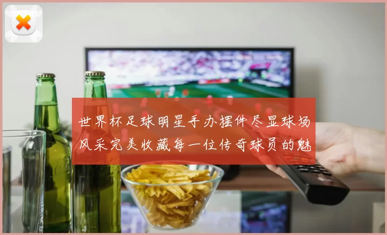 世界杯足球明星手办摆件尽显球场风采完美收藏每一位传奇球员的魅力