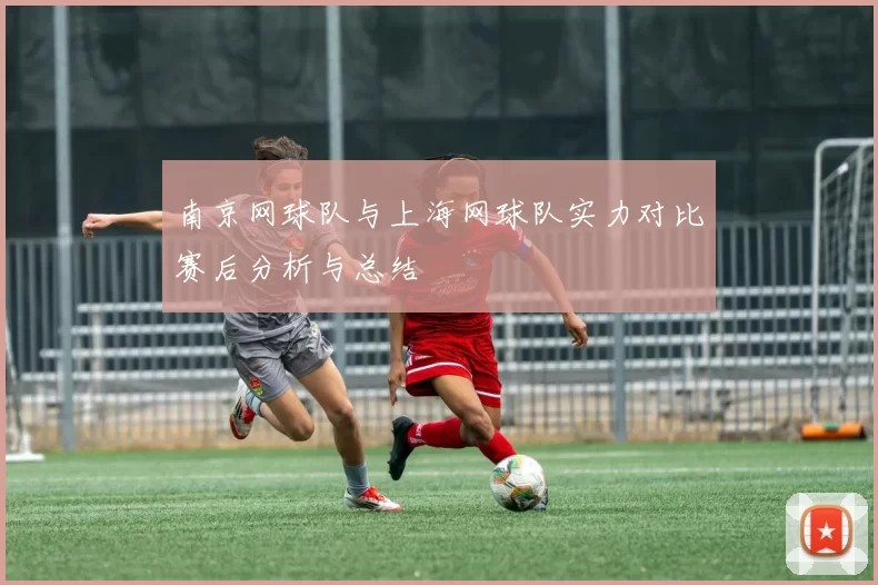 南京网球队与上海网球队实力对比赛后分析与总结